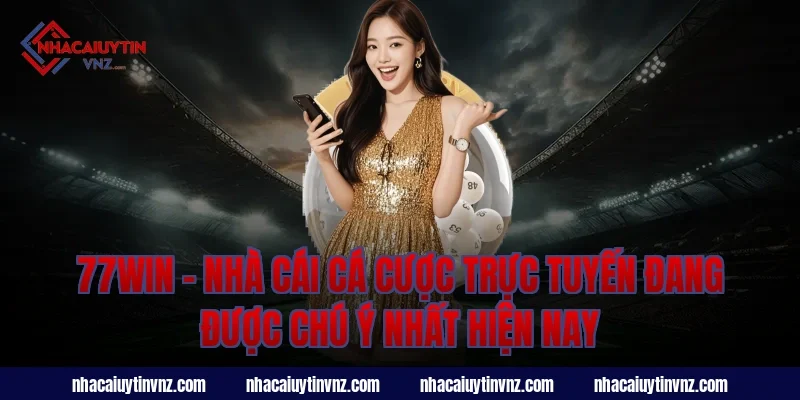 77Win – Nhà Cái Cá Cược Trực Tuyến Đang Được Chú Ý Nhất Hiện Nay