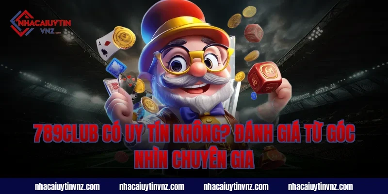 789club có uy tín không? Đánh giá từ góc nhìn chuyên gia