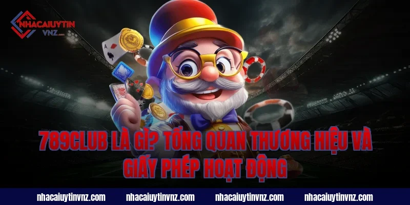789club là gì? Tổng quan thương hiệu và giấy phép hoạt động