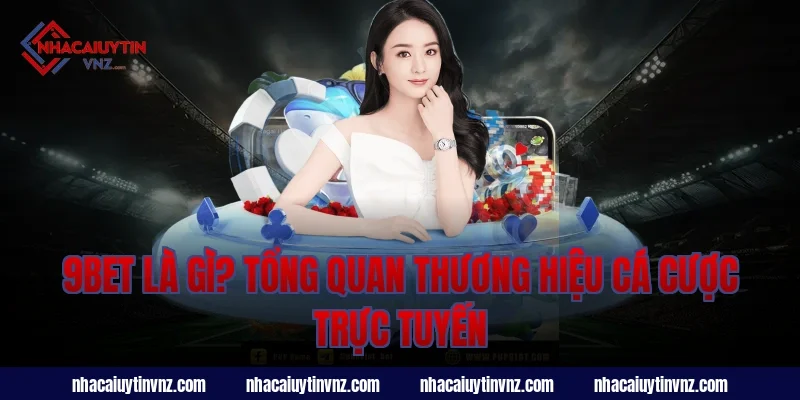 9bet là gì? Tổng quan thương hiệu cá cược trực tuyến