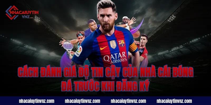 Cách Đánh Giá Độ Tin Cậy Của Nhà Cái Bóng Đá Trước Khi Đăng Ký