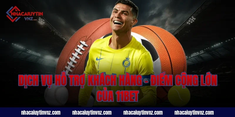 Dịch Vụ Hỗ Trợ Khách Hàng – Điểm Cộng Lớn Của 11bet