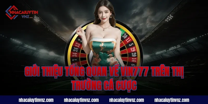 Giới thiệu tổng quan về nhà cái uy tín vin777 trên thị trường cá cược