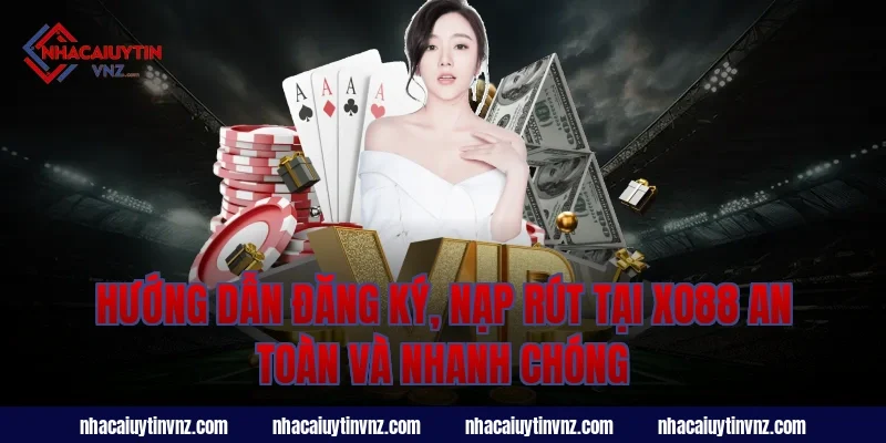 Hướng dẫn đăng ký, nạp rút tại xo88 an toàn và nhanh chóng