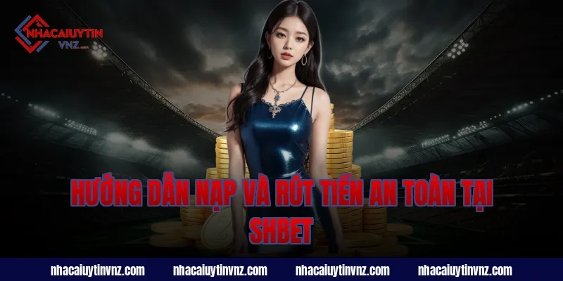Hướng dẫn nạp và rút tiền an toàn tại Shbet
