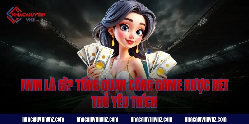iwin là gì? Tổng quan cổng game được bet thủ yêu thích