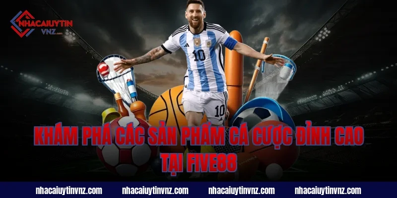 Khám Phá Các Sản Phẩm Cá Cược Đỉnh Cao Tại Five88