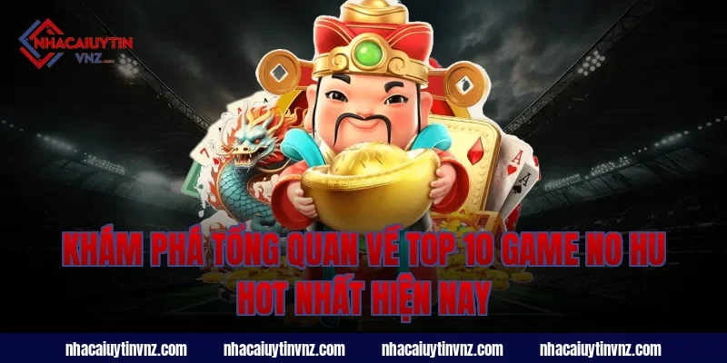 Khám phá tổng quan về top 10 game no hu hot nhất hiện nay