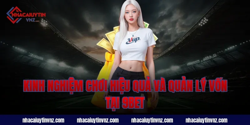 Kinh nghiệm chơi hiệu quả và quản lý vốn tại nhà cái uy tín 9bet