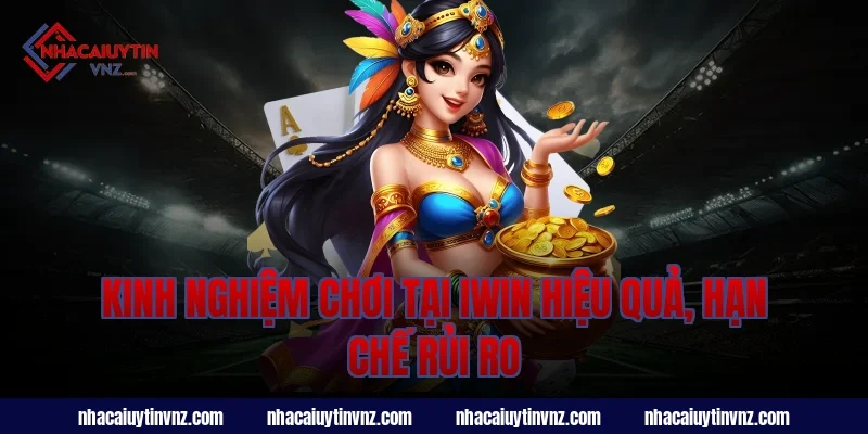 Kinh nghiệm chơi tại iwin hiệu quả, hạn chế rủi ro