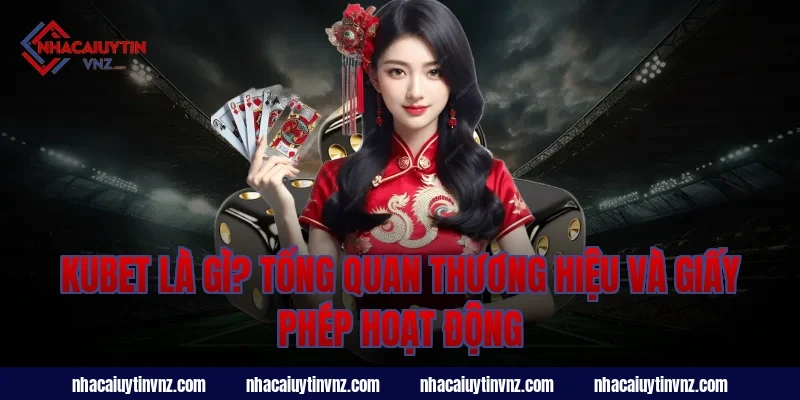 kubet là gì? Tổng quan thương hiệu và giấy phép hoạt động