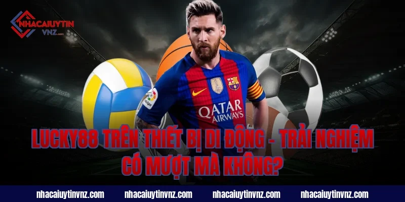 Nhà Cái Uy Tín Lucky88 Trên Thiết Bị Di Động – Trải Nghiệm Có Mượt Mà Không?