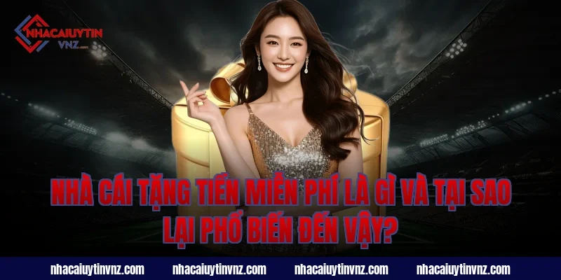 Nhà Cái Tặng Tiền Miễn Phí Là Gì Và Tại Sao Lại Phổ Biến Đến Vậy?