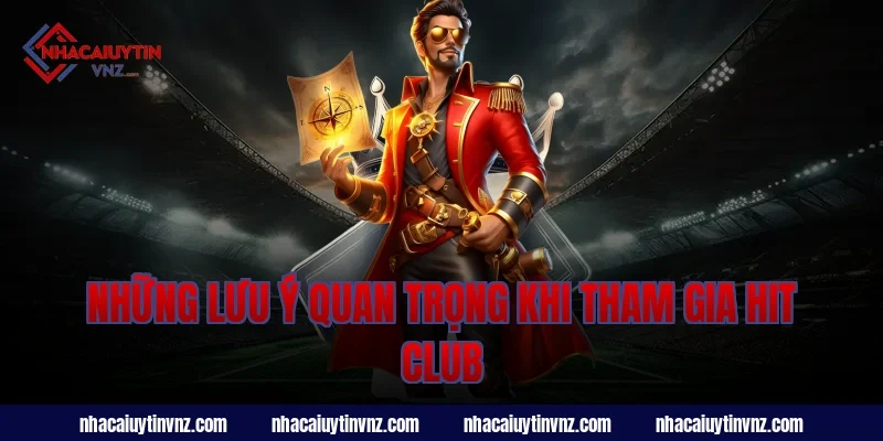 Những Lưu Ý Quan Trọng Khi Tham Gia Hit Club