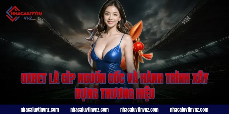 Oxbet Là Gì? Nguồn Gốc Và Hành Trình Xây Dựng Thương Hiệu