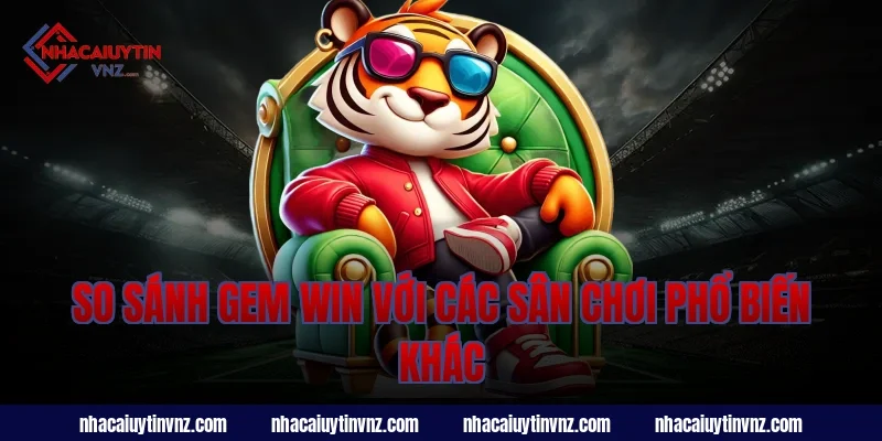 So sánh gem win với các sân chơi phổ biến khác