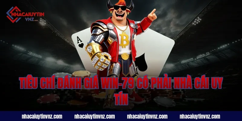 Tiêu chí đánh giá win-79 có phải nhà cái uy tín