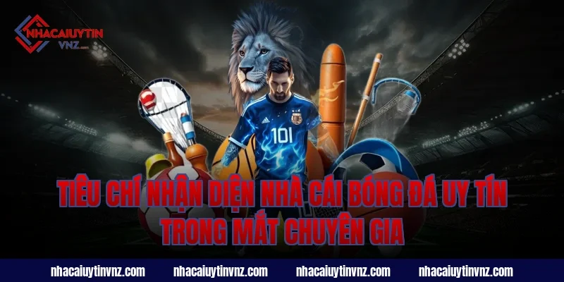 Tiêu Chí Nhận Diện Nhà Cái Bóng Đá Uy Tín Trong Mắt Chuyên Gia