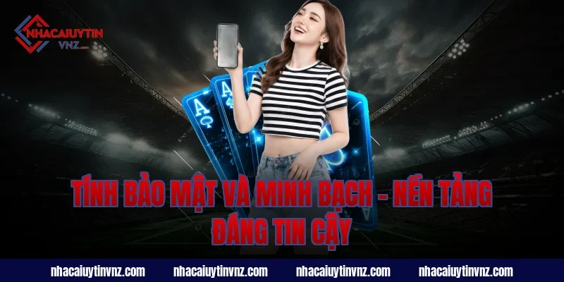 Tính Bảo Mật Và Minh Bạch – Nền Tảng Đáng Tin Cậy