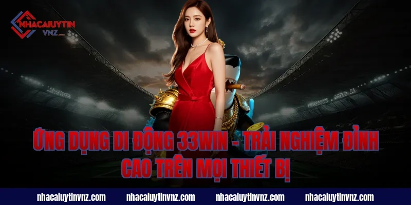 Ứng Dụng Di Động 33Win – Trải Nghiệm Đỉnh Cao Trên Mọi Thiết Bị