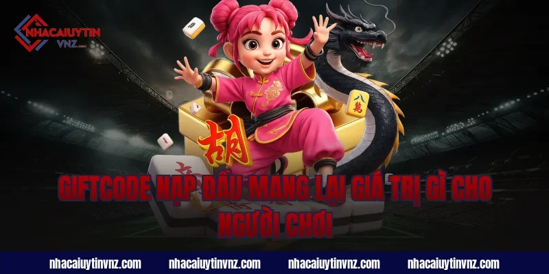 Giftcode Nạp Đầu Mang Lại Giá Trị Gì Cho Người Chơi