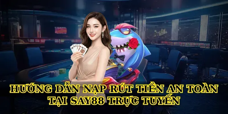 Hướng dẫn nạp rút tiền an toàn tại Say88 trực tuyến