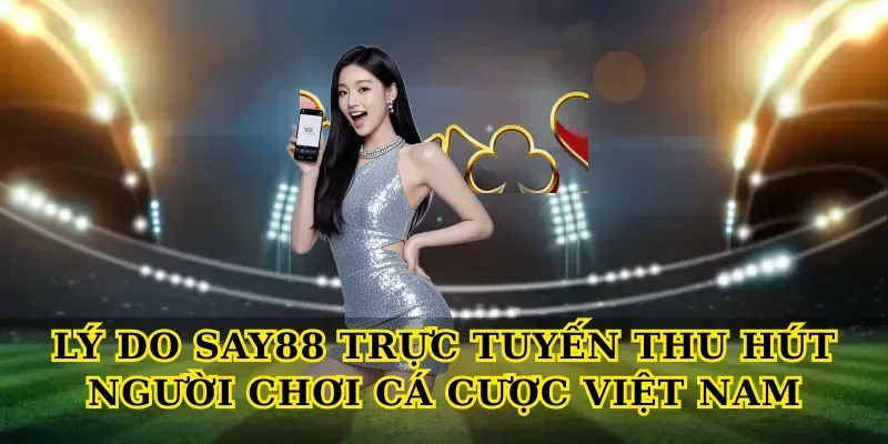 Lý do Say88 trực tuyến thu hút người chơi cá cược Việt Nam